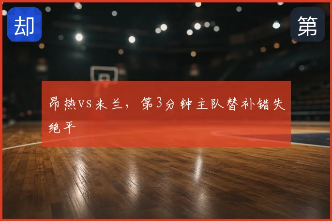 昂热vs米兰，第3分钟主队替补错失绝平