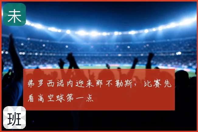 弗罗西诺内迎来那不勒斯，比赛先看高空球第一点